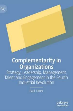 Complementarity in Organizations: Strategy, Leadership, Management, Talent and Engagement in the Fourth Industrial Revolution de Paul Turner