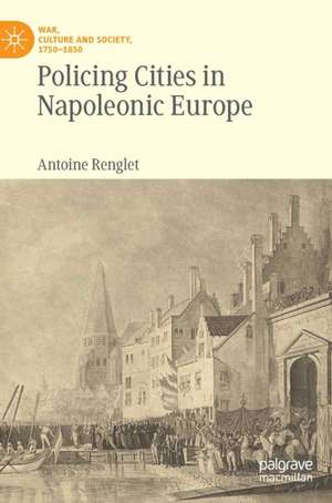 Policing Cities in Napoleonic Europe de Antoine Renglet