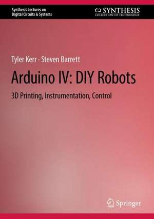 Arduino IV: DIY Robots: 3D Printing, Instrumentation, and Control de Tyler Kerr