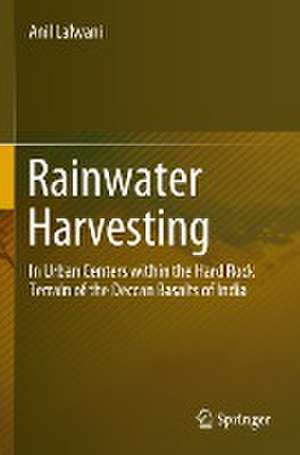 Rainwater Harvesting: In Urban Centers within the Hard Rock Terrain of the Deccan Basalts of India de Anil Lalwani