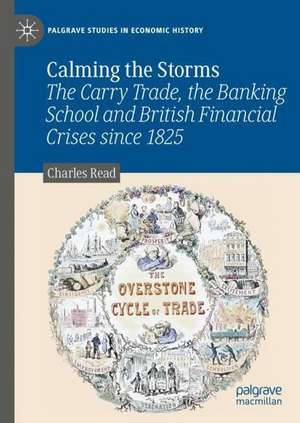 Calming the Storms: The Carry Trade, the Banking School and British Financial Crises Since 1825 de Charles Read