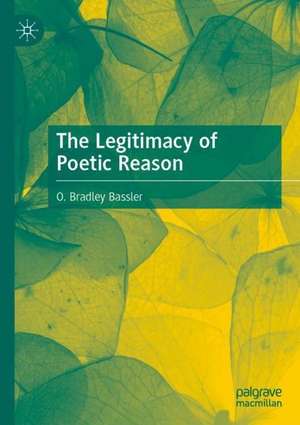 The Legitimacy of Poetic Reason de O. Bradley Bassler