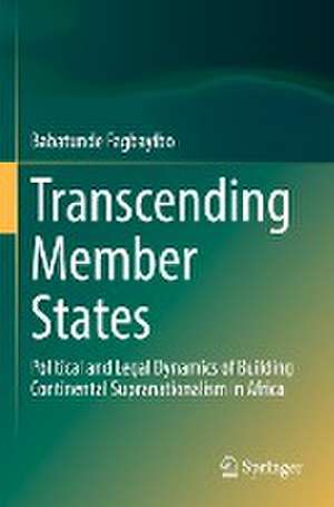 Transcending Member States: Political and Legal Dynamics of Building Continental Supranationalism in Africa de Babatunde Fagbayibo