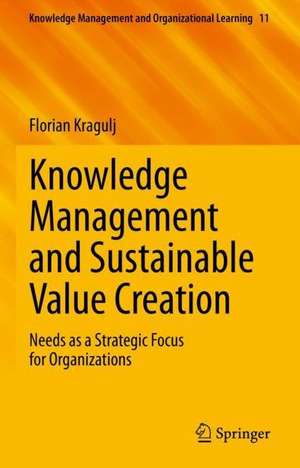 Knowledge Management and Sustainable Value Creation: Needs as a Strategic Focus for Organizations de Florian Kragulj