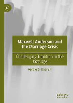 Maxwell Anderson and the Marriage Crisis: Challenging Tradition in the Jazz Age de Fonzie D. Geary II