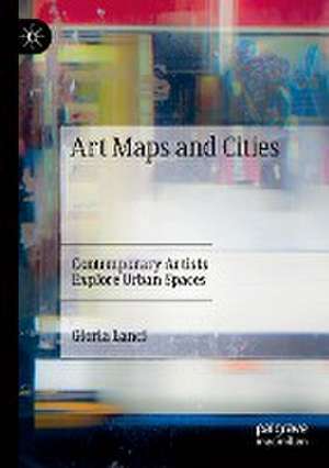 Art Maps and Cities: Contemporary Artists Explore Urban Spaces de Gloria Lanci