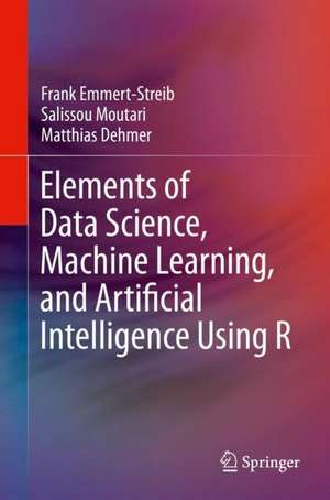 Elements of Data Science, Machine Learning, and Artificial Intelligence Using R de Frank Emmert-Streib