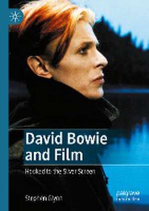 David Bowie and Film: Hooked to the Silver Screen de Stephen Glynn