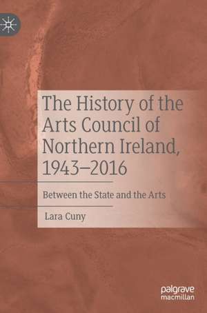 The History of the Arts Council of Northern Ireland, 1943–2016: Between the State and the Arts de Lara Cuny