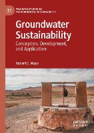 Groundwater Sustainability: Conception, Development, and Application de Robert E. Mace