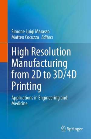 High Resolution Manufacturing from 2D to 3D/4D Printing: Applications in Engineering and Medicine de Simone Luigi Marasso