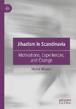 Jihadism in Scandinavia: Motivations, Experiences, and Change de Marco Nilsson