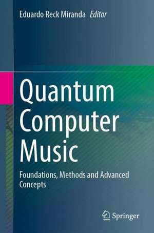 Quantum Computer Music: Foundations, Methods and Advanced Concepts de Eduardo Reck Miranda