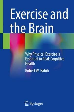 Exercise and the Brain: Why Physical Exercise is Essential to Peak Cognitive Health de Robert W. Baloh