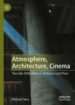 Atmosphere, Architecture, Cinema: Thematic Reflections on Ambiance and Place de Michael Tawa