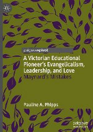 A Victorian Educational Pioneer’s Evangelicalism, Leadership, and Love: Maynard’s Mistakes de Pauline A. Phipps