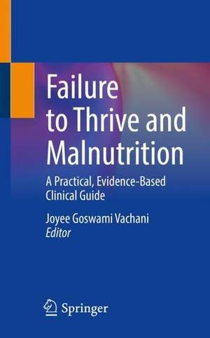 Failure to Thrive and Malnutrition: A Practical, Evidence-Based Clinical Guide de Joyee Goswami Vachani