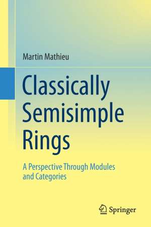 Classically Semisimple Rings: A Perspective Through Modules and Categories de Martin Mathieu