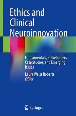 Ethics and Clinical Neuroinnovation: Fundamentals, Stakeholders, Case Studies, and Emerging Issues de Laura Weiss Roberts