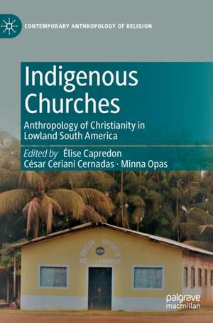Indigenous Churches: Anthropology of Christianity in Lowland South America de Élise Capredon
