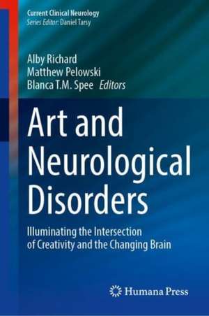 Art and Neurological Disorders: Illuminating the Intersection of Creativity and the Changing Brain de Alby Richard