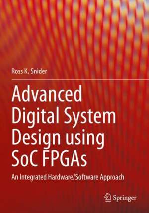 Advanced Digital System Design using SoC FPGAs: An Integrated Hardware/Software Approach de Ross K. Snider