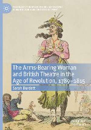 The Arms-Bearing Woman and British Theatre in the Age of Revolution, 1789-1815 de Sarah Burdett