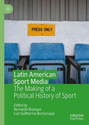 Latin American Sport Media: The Making Of A Political History of Sport de Bernardo Buarque de Hollanda