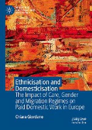 Ethnicisation and Domesticisation: The Impact of Care, Gender and Migration Regimes on Paid Domestic Work in Europe de Chiara Giordano