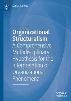 Organizational Structuralism: A Comprehensive Multidisciplinary Hypothesis for the Interpretation of Organizational Phenomena de Kostas Langas