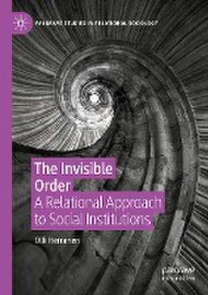 The Invisible Order: A Relational Approach to Social Institutions de Olli Herranen