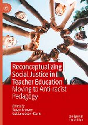 Reconceptualizing Social Justice in Teacher Education: Moving to Anti-racist Pedagogy de Susan Browne