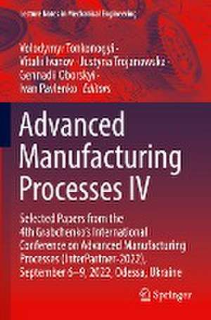 Advanced Manufacturing Processes IV: Selected Papers from the 4th Grabchenko’s International Conference on Advanced Manufacturing Processes (InterPartner-2022), September 6-9, 2022, Odessa, Ukraine de Volodymyr Tonkonogyi