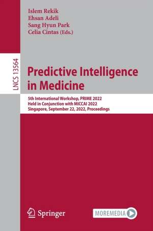 Predictive Intelligence in Medicine: 5th International Workshop, PRIME 2022, Held in Conjunction with MICCAI 2022, Singapore, September 22, 2022, Proceedings de Islem Rekik