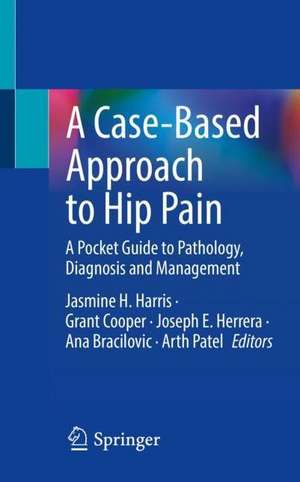 A Case-Based Approach to Hip Pain: A Pocket Guide to Pathology, Diagnosis and Management de Jasmine H. Harris