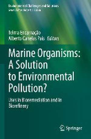 Marine Organisms: A Solution to Environmental Pollution?: Uses in Bioremediation and in Biorefinery de Telma Encarnação