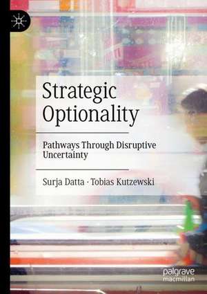 Strategic Optionality: Pathways Through Disruptive Uncertainty de Surja Datta
