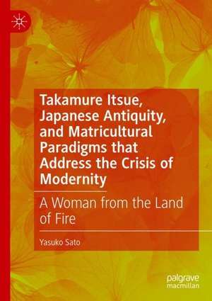 Takamure Itsue, Japanese Antiquity, and Matricultural Paradigms that Address the Crisis of Modernity: A Woman from the Land of Fire de Yasuko Sato