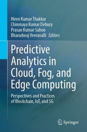 Predictive Analytics in Cloud, Fog, and Edge Computing: Perspectives and Practices of Blockchain, IoT, and 5G de Hiren Kumar Thakkar