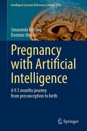 Pregnancy with Artificial Intelligence: A 9.5 Months Journey From Preconception to Birth de Smaranda Belciug