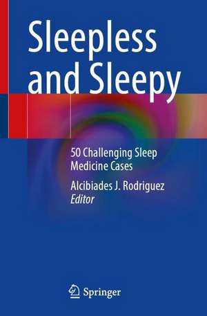 Sleepless and Sleepy: 50 Challenging Sleep Medicine Cases de Alcibiades J. Rodriguez