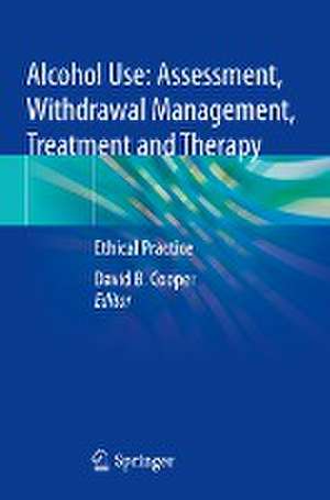 Alcohol Use: Assessment, Withdrawal Management, Treatment and Therapy: Ethical Practice de David B. Cooper