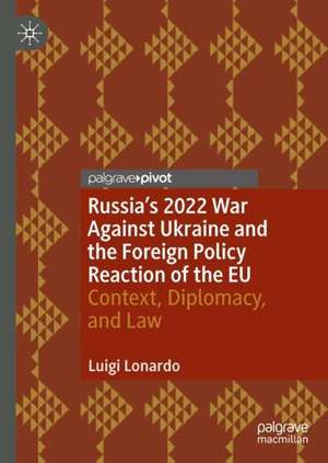 Russia's 2022 War Against Ukraine and the Foreign Policy Reaction of the EU: Context, Diplomacy, and Law de Luigi Lonardo