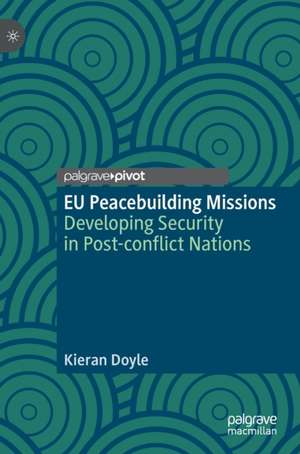 EU Peacebuilding Missions: Developing Security in Post-conflict Nations de Kieran Doyle