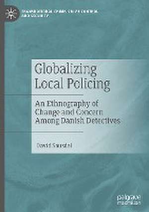 Globalizing Local Policing: An Ethnography of Change and Concern Among Danish Detectives de David Sausdal