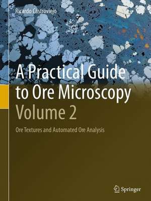 A Practical Guide to Ore Microscopy—Volume 2: Ore Textures and Automated Ore Analysis de Ricardo Castroviejo