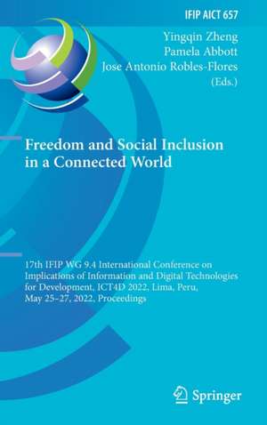 Freedom and Social Inclusion in a Connected World: 17th IFIP WG 9.4 International Conference on Implications of Information and Digital Technologies for Development, ICT4D 2022, Lima, Peru, May 25–27, 2022, Proceedings de Yingqin Zheng