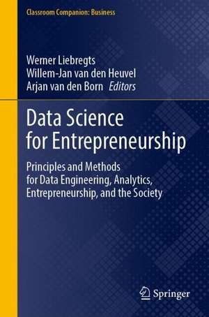 Data Science for Entrepreneurship: Principles and Methods for Data Engineering, Analytics, Entrepreneurship, and the Society de Werner Liebregts