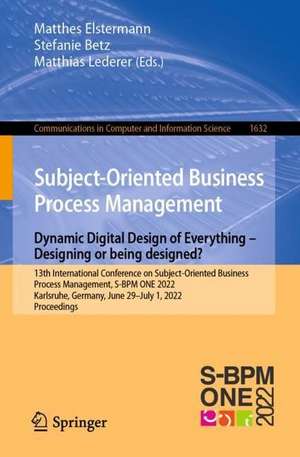 Subject-Oriented Business Process Management. Dynamic Digital Design of Everything – Designing or being designed?: 13th International Conference on Subject-Oriented Business Process Management, S-BPM ONE 2022, Karlsruhe, Germany, June 29–July 1, 2022, Proceedings de Matthes Elstermann