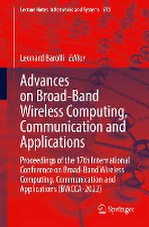 Advances on Broad-Band Wireless Computing, Communication and Applications: Proceedings of the 17th International Conference on Broad-Band Wireless Computing, Communication and Applications (BWCCA-2022) de Leonard Barolli